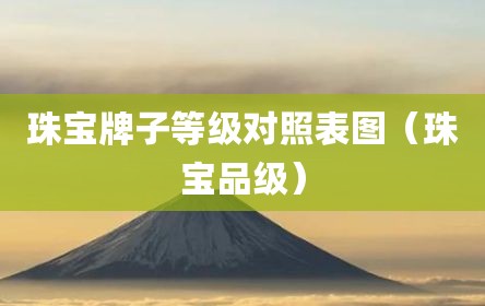 珠宝牌子等级对照表图（珠宝品级）