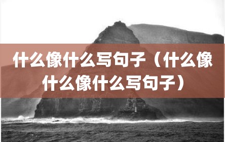 什么像什么写句子（什么像什么像什么写句子）