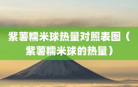 紫薯糯米球热量对照表图（紫薯糯米球的热量）