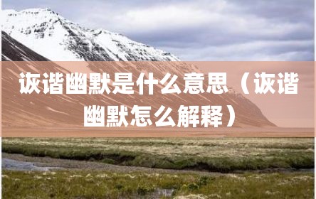 诙谐幽默是什么意思（诙谐幽默怎么解释）