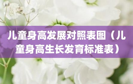 儿童身高发展对照表图（儿童身高生长发育标准表）