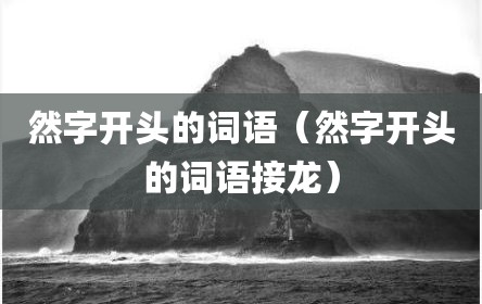 然字开头的词语（然字开头的词语接龙）
