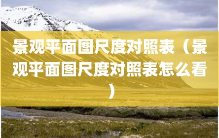 景观平面图尺度对照表（景观平面图尺度对照表怎么看）