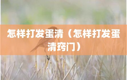 怎样打发蛋清（怎样打发蛋清窍门）