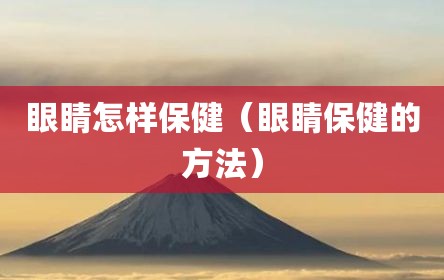 眼睛怎样保健（眼睛保健的方法）