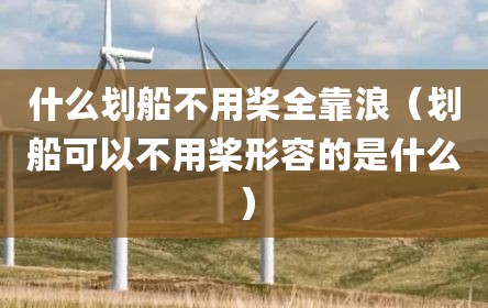 什么划船不用桨全靠浪（划船可以不用桨形容的是什么）