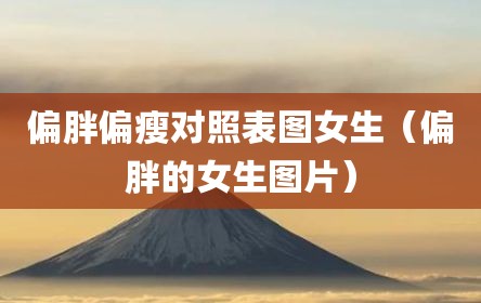 偏胖偏瘦对照表图女生（偏胖的女生图片）