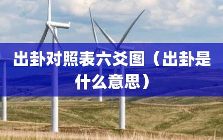 出卦对照表六爻图（出卦是什么意思）