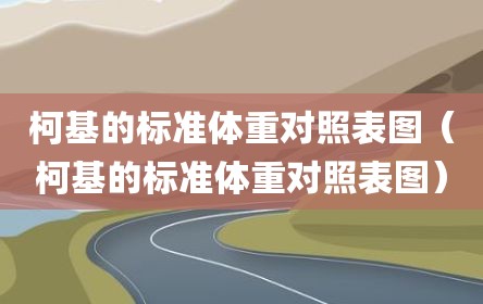 柯基的标准体重对照表图（柯基的标准体重对照表图）