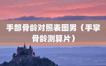 手部骨龄对照表图男（手掌骨龄测算片）