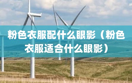 粉色衣服配什么眼影（粉色衣服适合什么眼影）