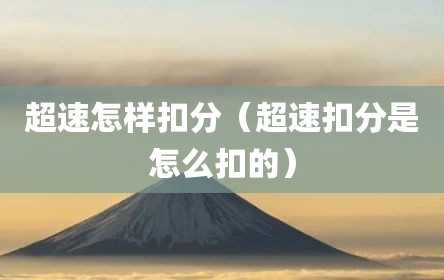 超速怎样扣分（超速扣分是怎么扣的）