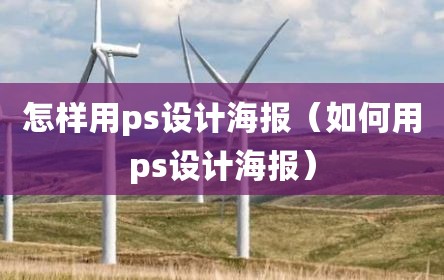 怎样用ps设计海报（如何用ps设计海报）