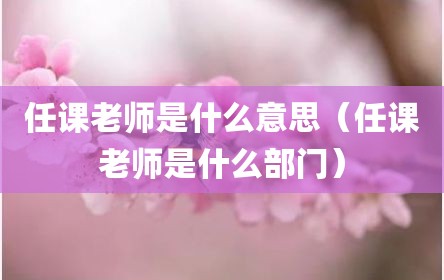 任课老师是什么意思（任课老师是什么部门）