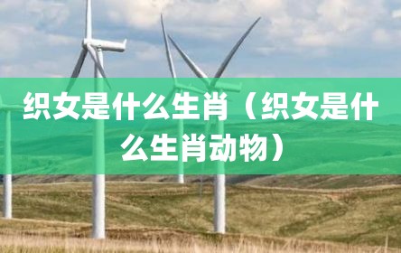 织女是什么生肖（织女是什么生肖动物）