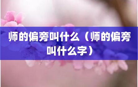 师的偏旁叫什么（师的偏旁叫什么字）