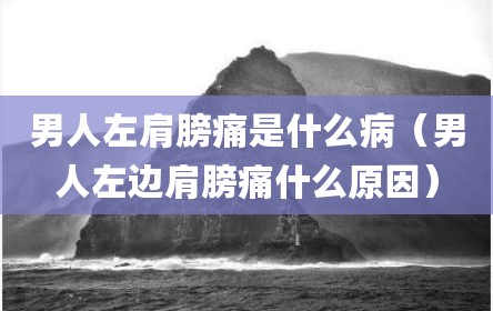 男人左肩膀痛是什么病（男人左边肩膀痛什么原因）