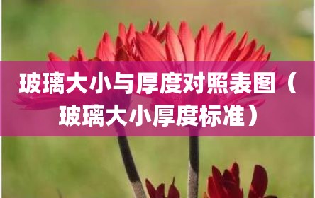 玻璃大小与厚度对照表图（玻璃大小厚度标准）