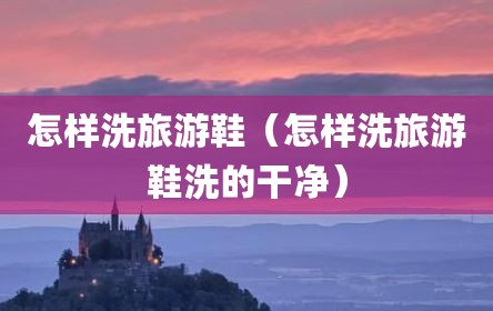怎样洗旅游鞋（怎样洗旅游鞋洗的干净）