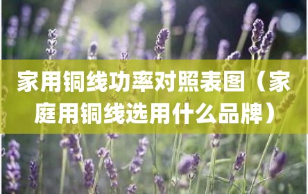 家用铜线功率对照表图（家庭用铜线选用什么品牌）