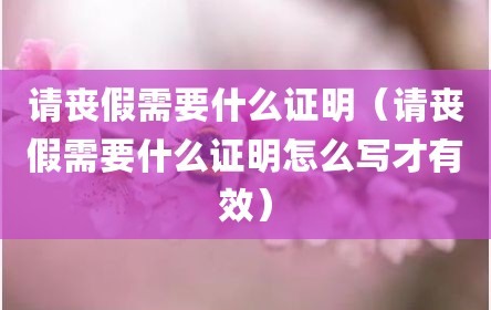 请丧假需要什么证明（请丧假需要什么证明怎么写才有效）