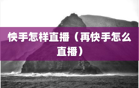 怏手怎样直播（再快手怎么直播）