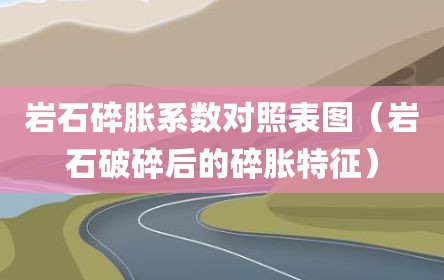 岩石碎胀系数对照表图（岩石破碎后的碎胀特征）