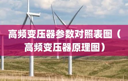 高频变压器参数对照表图（高频变压器原理图）