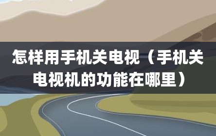 怎样用手机关电视（手机关电视机的功能在哪里）