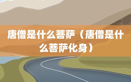 唐僧是什么菩萨（唐僧是什么菩萨化身）