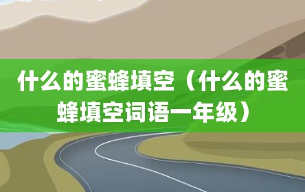 什么的蜜蜂填空（什么的蜜蜂填空词语一年级）