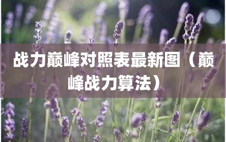 战力巅峰对照表最新图（巅峰战力算法）
