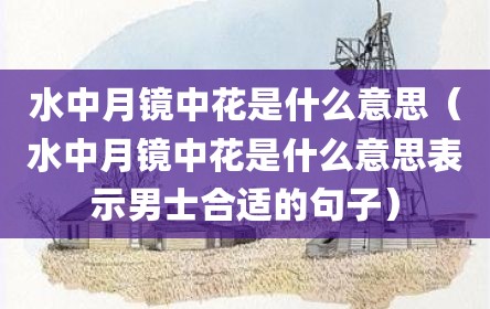 水中月镜中花是什么意思（水中月镜中花是什么意思表示男士合适的句子）