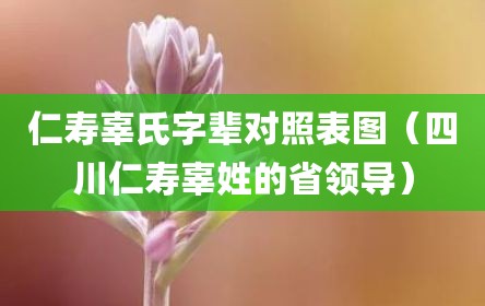 仁寿辜氏字辈对照表图（四川仁寿辜姓的省领导）