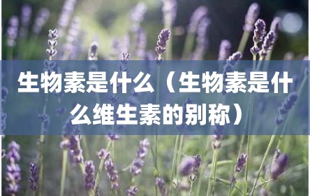 生物素是什么（生物素是什么维生素的别称）