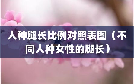 人种腿长比例对照表图（不同人种女性的腿长）