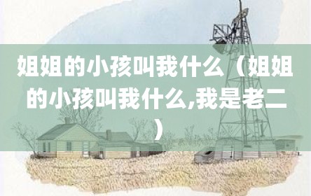 姐姐的小孩叫我什么（姐姐的小孩叫我什么,我是老二）