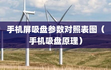 手机屏吸盘参数对照表图（手机吸盘原理）