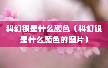 科幻银是什么颜色（科幻银是什么颜色的图片）