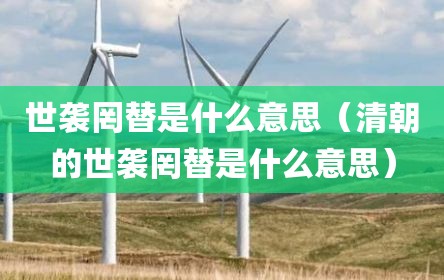 世袭罔替是什么意思（清朝的世袭罔替是什么意思）