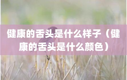 健康的舌头是什么样子（健康的舌头是什么颜色）
