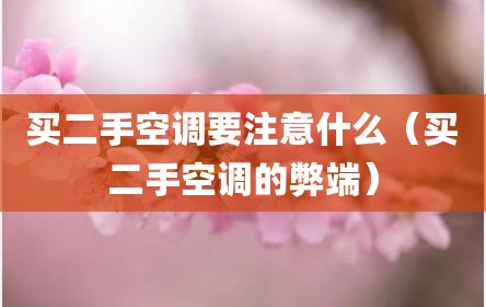 买二手空调要注意什么（买二手空调的弊端）