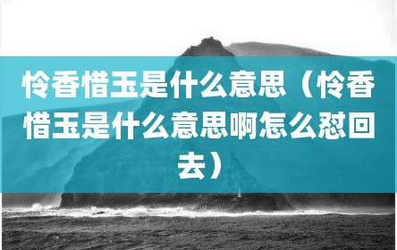 怜香惜玉是什么意思（怜香惜玉是什么意思啊怎么怼回去）