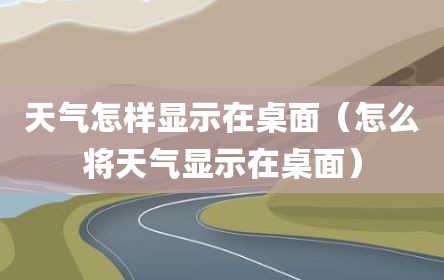 天气怎样显示在桌面（怎么将天气显示在桌面）