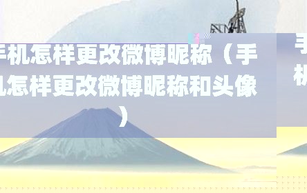 手机怎样更改微博昵称（手机怎样更改微博昵称和头像）