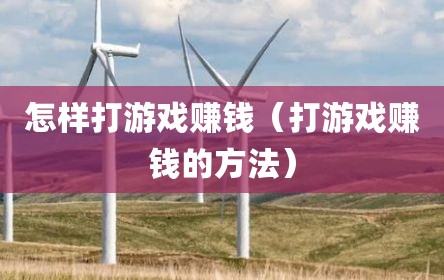 怎样打游戏赚钱（打游戏赚钱的方法）
