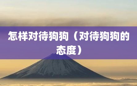 怎样对待狗狗（对待狗狗的态度）