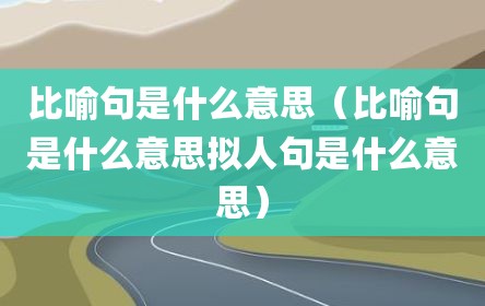 比喻句是什么意思（比喻句是什么意思拟人句是什么意思）