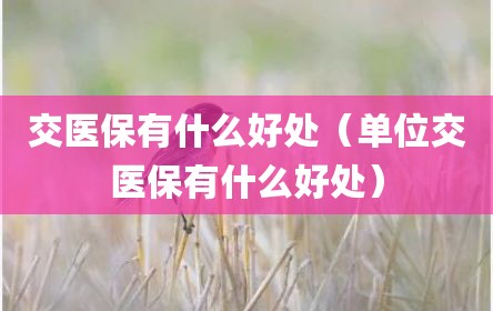 交医保有什么好处（单位交医保有什么好处）