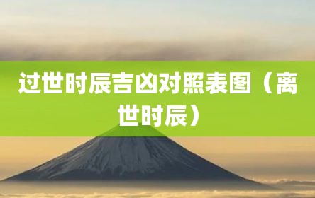 过世时辰吉凶对照表图（离世时辰）
